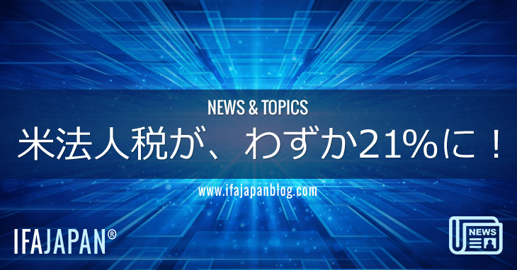 米法人税が、わずか21に！-IFA-JAPAN-Blog