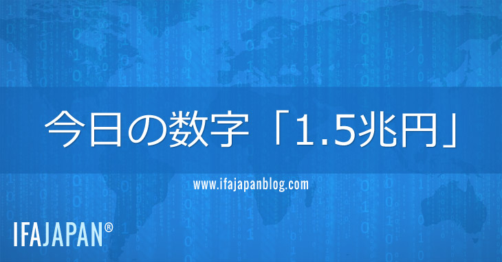 今日の数字「1.5兆円」-IFA-JAPAN-Blog