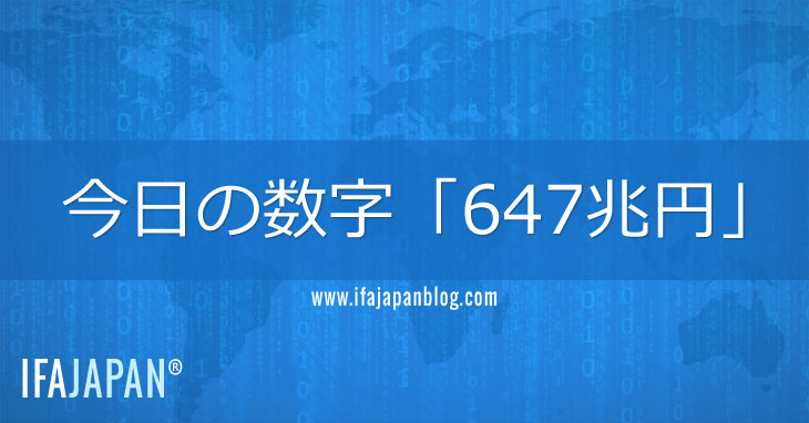 今日の数字「647兆円」-IFA-JAPAN-Blog
