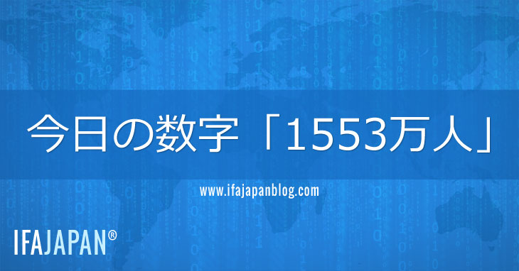 今日の数字「1553万人」-IFA-JAPAN-Blog