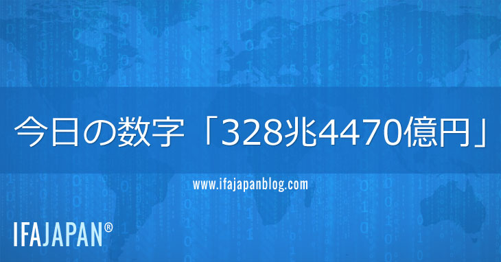 今日の数字「328兆4470億円」-IFA-JAPAN-Blog