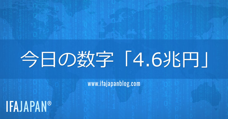 今日の数字「4.6兆円」-IFA-JAPAN-Blog