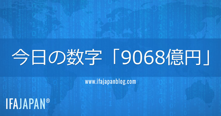 今日の数字「9068億円」-IFA-JAPAN-Blog