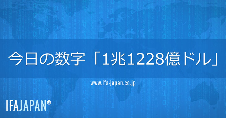 今日の数字「1兆1228億ドル」 - IFA Japan