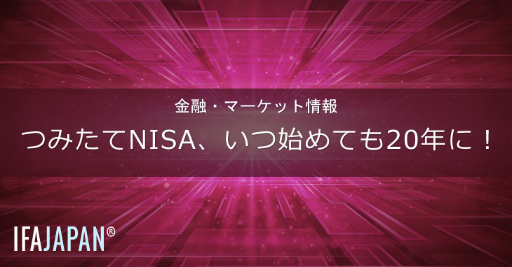 つみたてNISA、いつ始めても20年に！---IFA-JAPAN