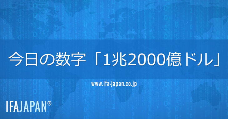今日の数字「1兆2000億ドル」 Ifa Japan