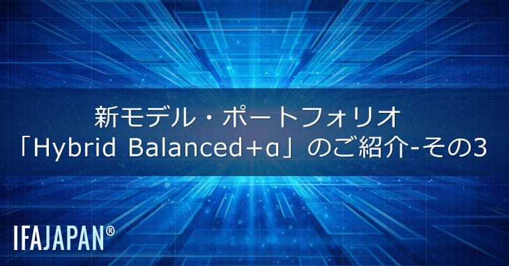 新モデル・ポートフォリオ「hybrid Balanced+α」のご紹介―その3 Ifa Japan