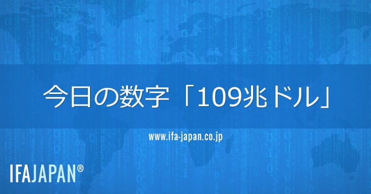 今日の数字「109兆ドル」 Ifa Japan
