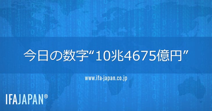 今日の数字“10兆4675億円” Ifa Japan