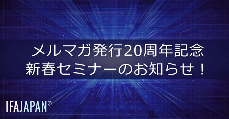 メルマガ発行20周年記念 新春セミナーのお知らせ！ Ifa Japan