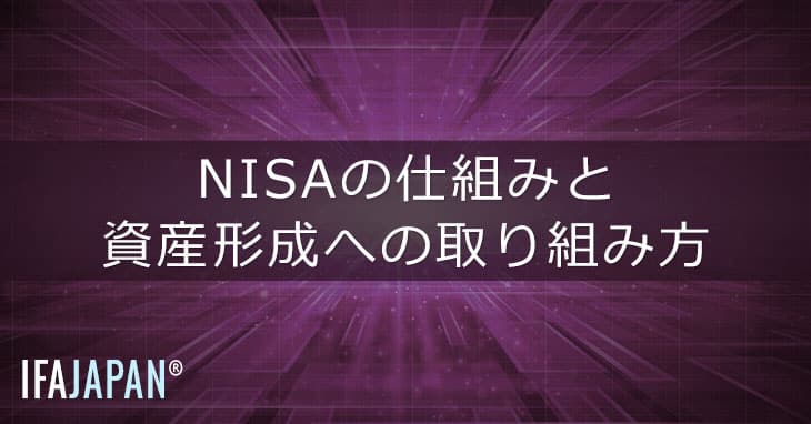 Nisaの仕組みと資産形成への取り組み方 Ifa Japan